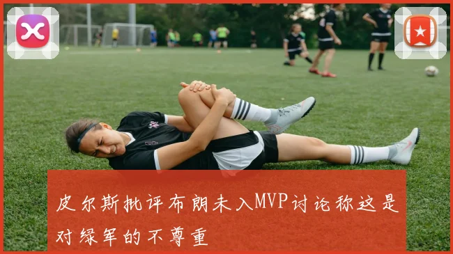 皮尔斯批评布朗未入MVP讨论称这是对绿军的不尊重