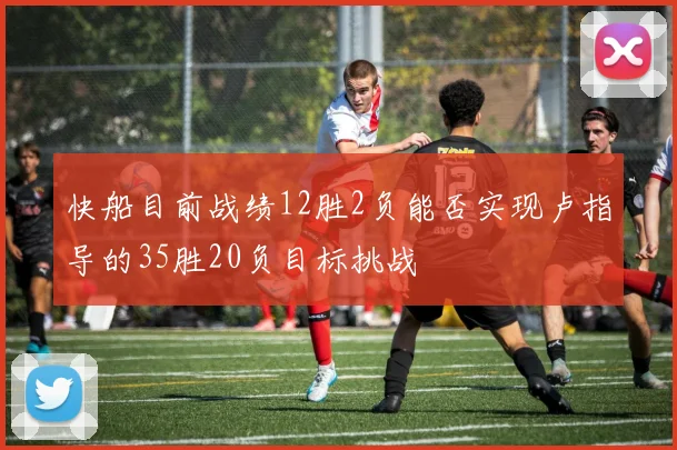 快船目前战绩12胜2负能否实现卢指导的35胜20负目标挑战