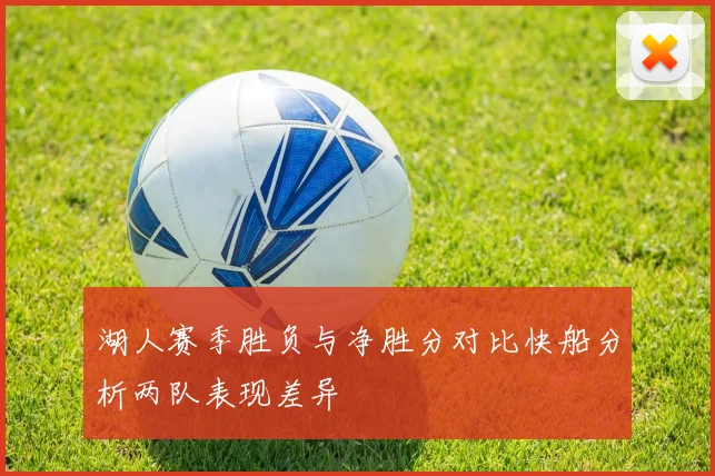 湖人赛季胜负与净胜分对比快船分析两队表现差异