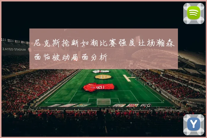 尼克斯抢断如潮比赛强度让杨瀚森面临被动局面分析