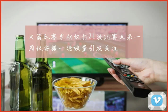 火箭队赛季初仅打21场比赛未来一周仅安排一场较量引发关注