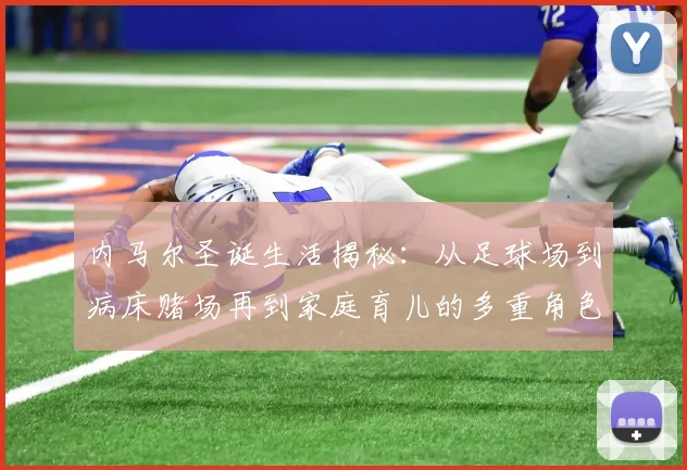 内马尔圣诞生活揭秘：从足球场到病床赌场再到家庭育儿的多重角色
